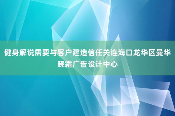 健身解说需要与客户建造信任关连海口龙华区曼华晓霜广告设计中心