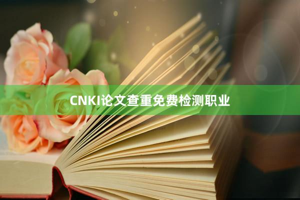 CNKI论文查重免费检测职业