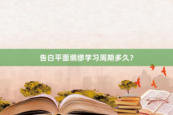 告白平面绸缪学习周期多久？