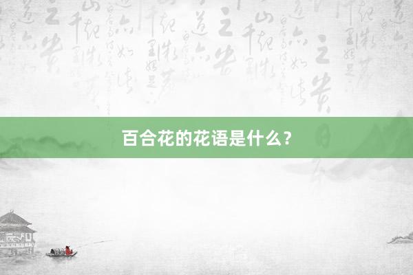 百合花的花语是什么？