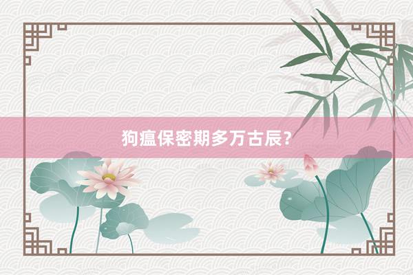 狗瘟保密期多万古辰？