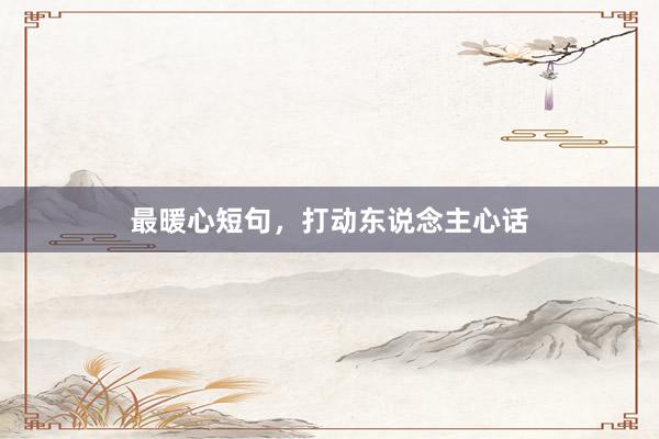 最暖心短句，打动东说念主心话